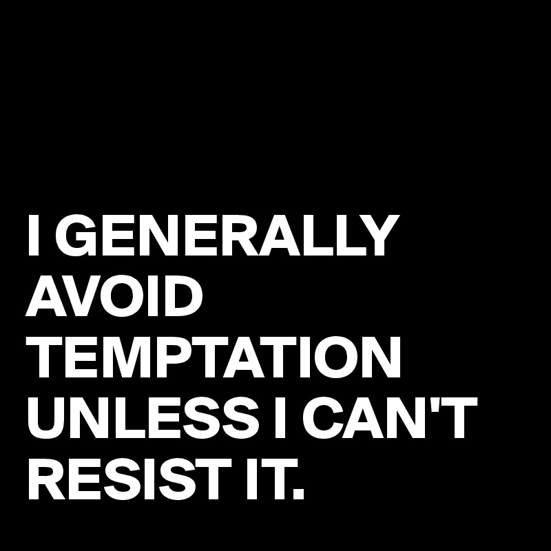 


I GENERALLY
AVOID TEMPTATION
UNLESS I CAN'T RESIST IT.