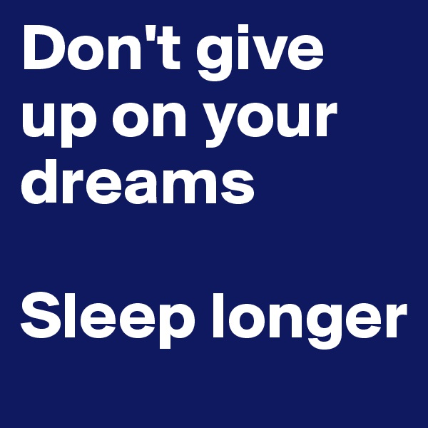 Don't give up on your dreams

Sleep longer