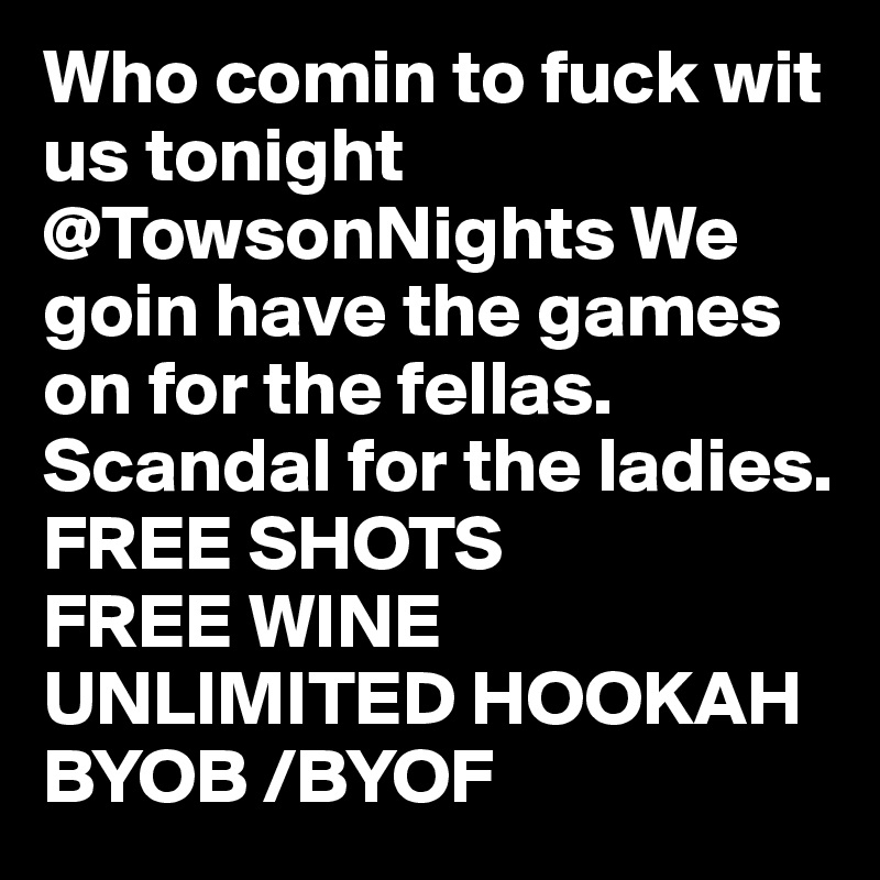 Who comin to fuck wit us tonight @TowsonNights We goin have the games on for the fellas. Scandal for the ladies. FREE SHOTS 
FREE WINE UNLIMITED HOOKAH 
BYOB /BYOF 