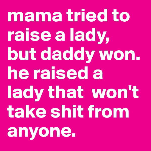 mama tried to raise a lady,
but daddy won. he raised a lady that  won't take shit from anyone. 