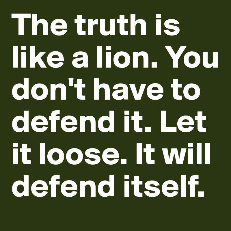 The truth is like a lion. You don't have to defend it. Let it loose. It will defend itself.