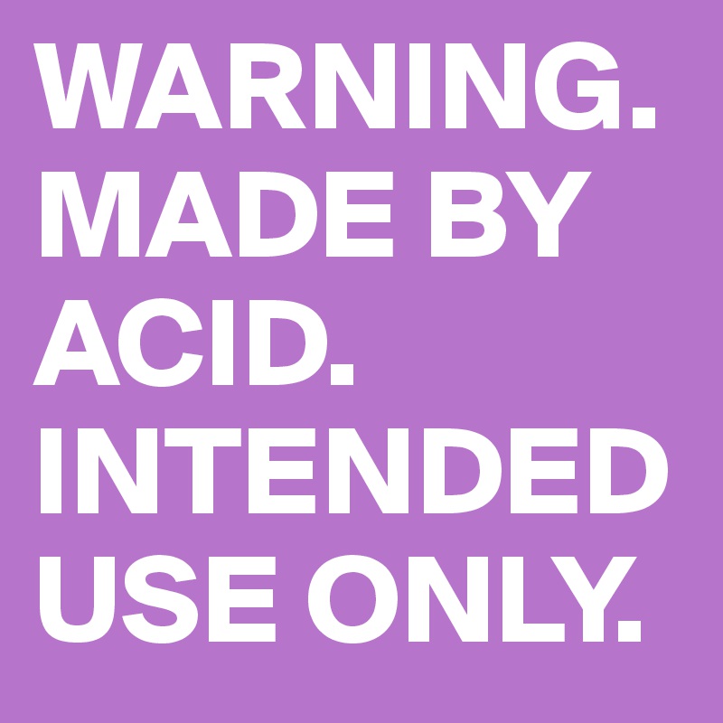 WARNING.    MADE BY ACID. INTENDED USE ONLY.