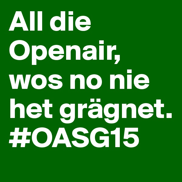 All die Openair, wos no nie het grägnet. #OASG15 