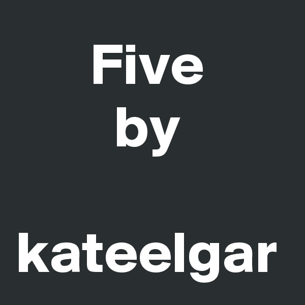 Five
by

kateelgar