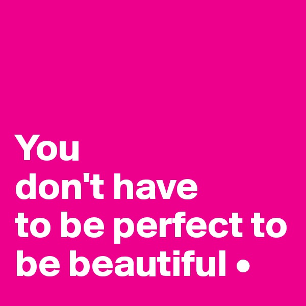 


You
don't have
to be perfect to be beautiful •