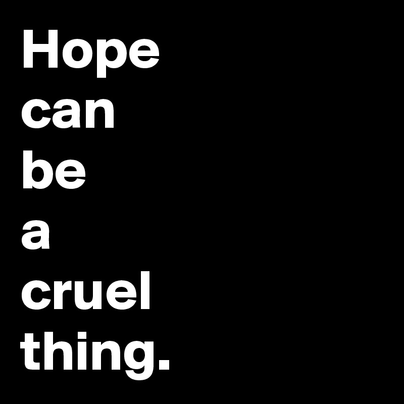 Hope
can
be
a
cruel 
thing.