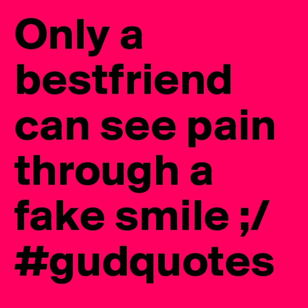Only a bestfriend can see pain through a fake smile ;/ #gudquotes