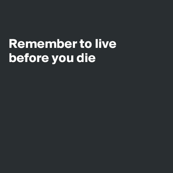 

Remember to live 
before you die






