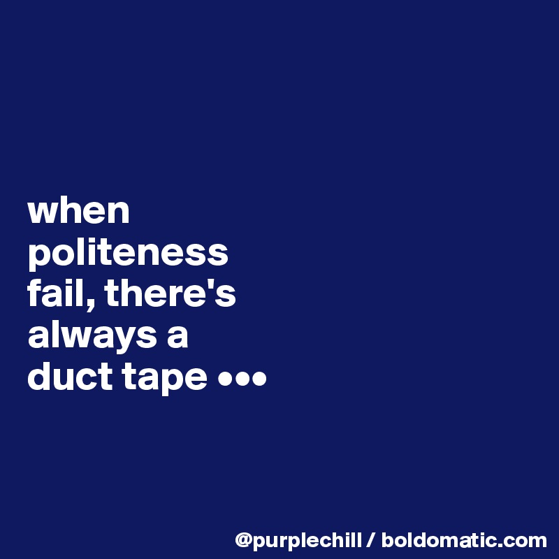 



when 
politeness 
fail, there's 
always a 
duct tape •••


