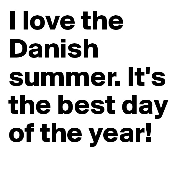 I love the Danish summer. It's the best day of the year!
