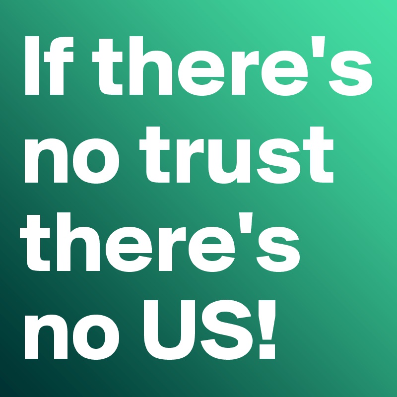 If there's no trust there's no US!