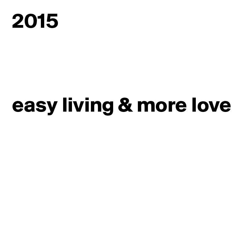 2015



easy living & more love




