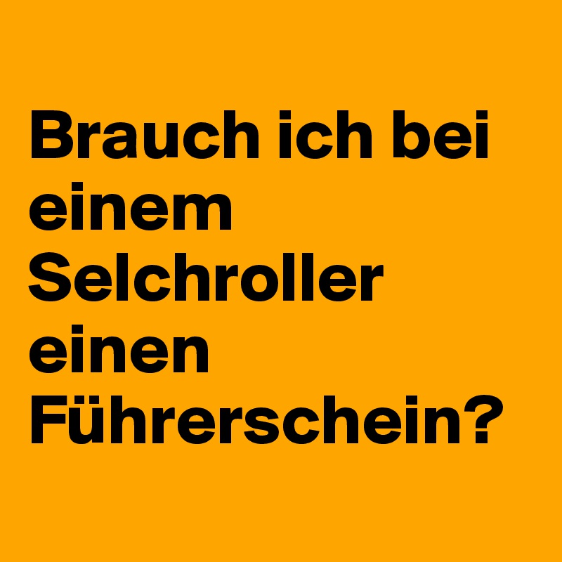 
Brauch ich bei einem Selchroller einen Führerschein?
