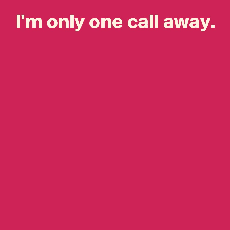  I'm only one call away.







