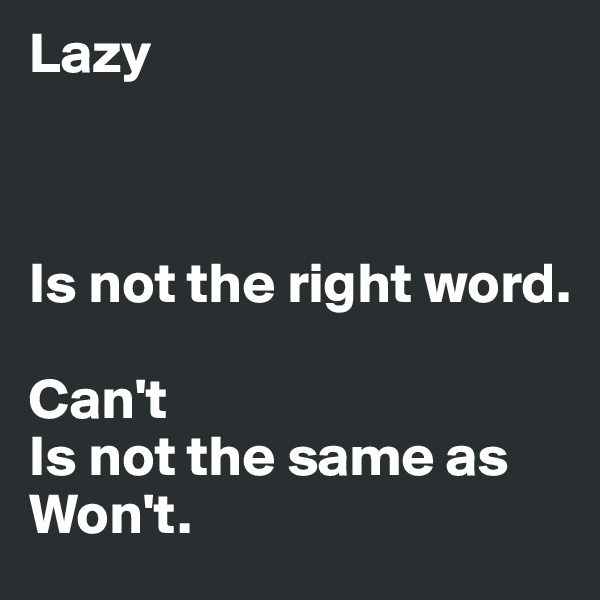 Lazy



Is not the right word. 

Can't       
Is not the same as
Won't.