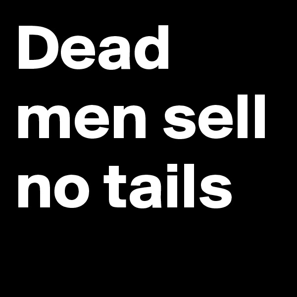 Dead men sell no tails