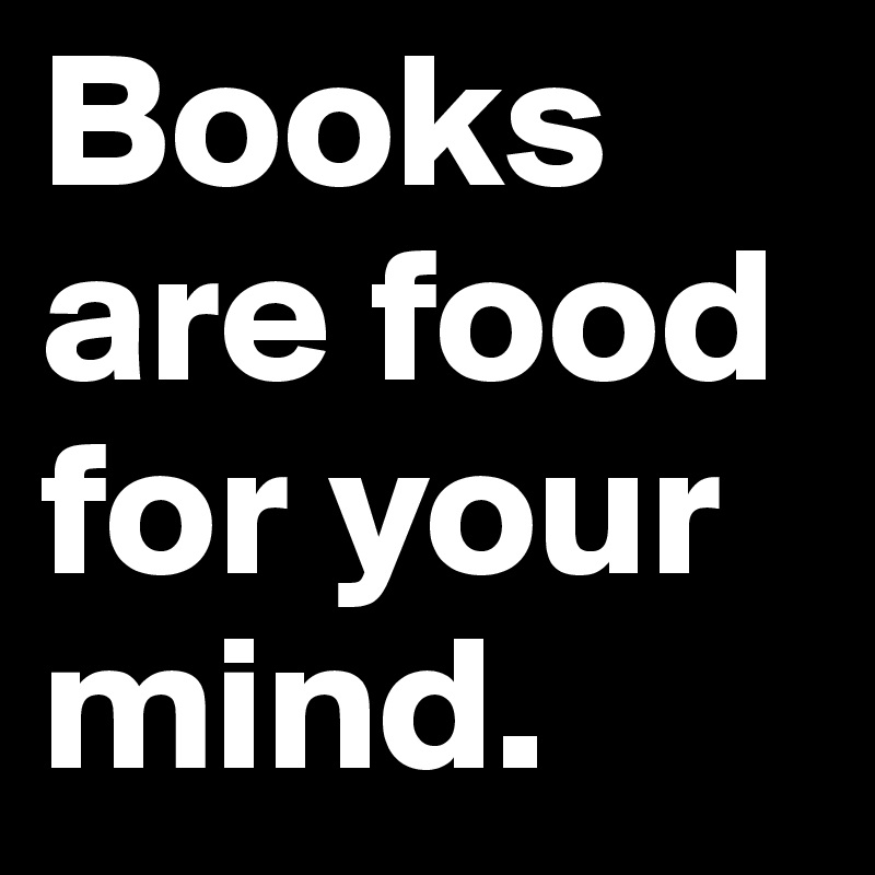 Books are food for your mind.