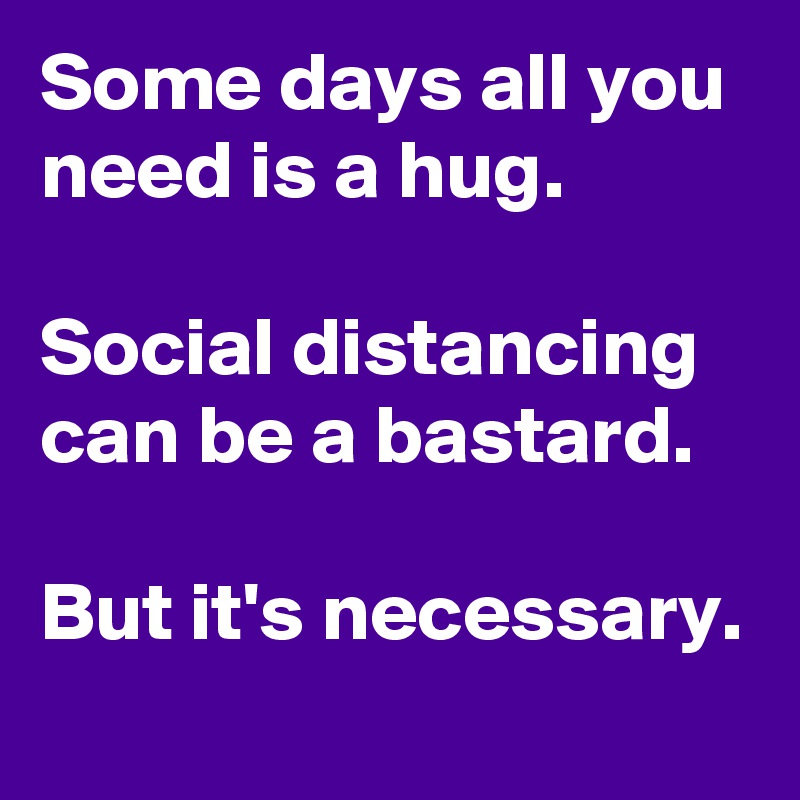 Some days all you need is a hug.

Social distancing can be a bastard.

But it's necessary.

