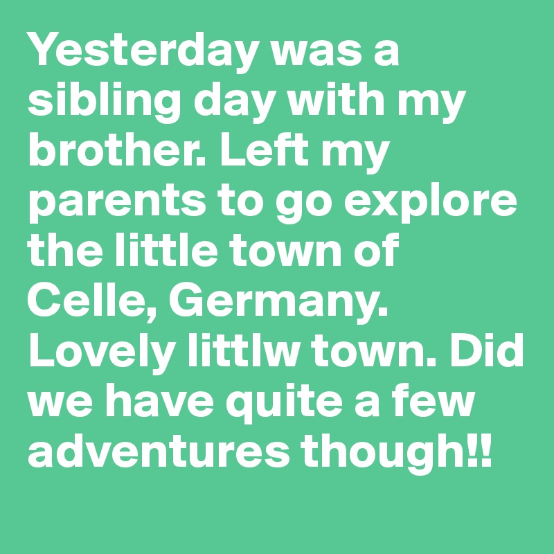 Yesterday was a sibling day with my brother. Left my parents to go explore the little town of Celle, Germany. Lovely littlw town. Did we have quite a few adventures though!! 
