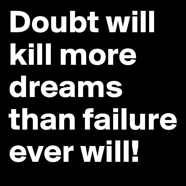 Doubt will kill more dreams than failure ever will! 