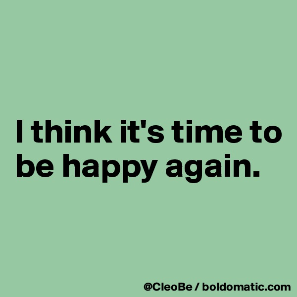 


I think it's time to be happy again.

