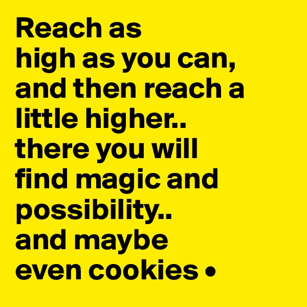 Reach as
high as you can, and then reach a little higher..
there you will
find magic and possibility..
and maybe
even cookies •