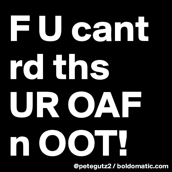 F U cant rd ths UR OAF n OOT! 