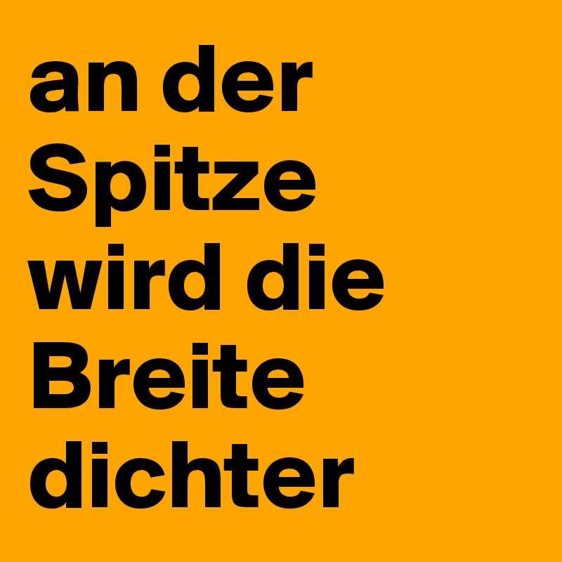 an der Spitze wird die Breite dichter
