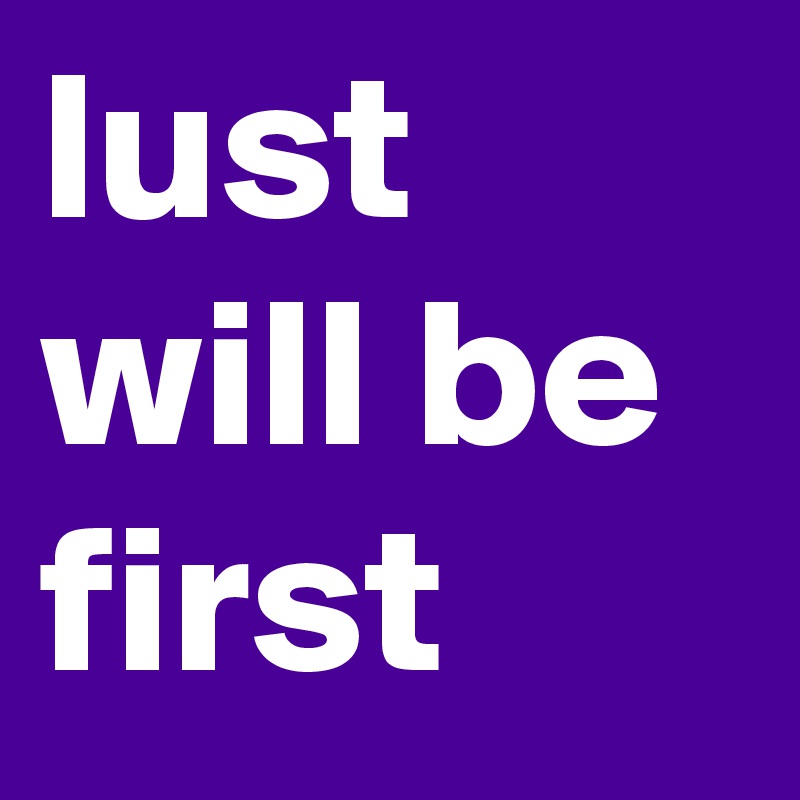 lust will be first