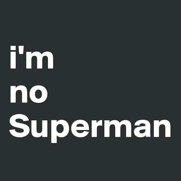 
i'm
no
Superman