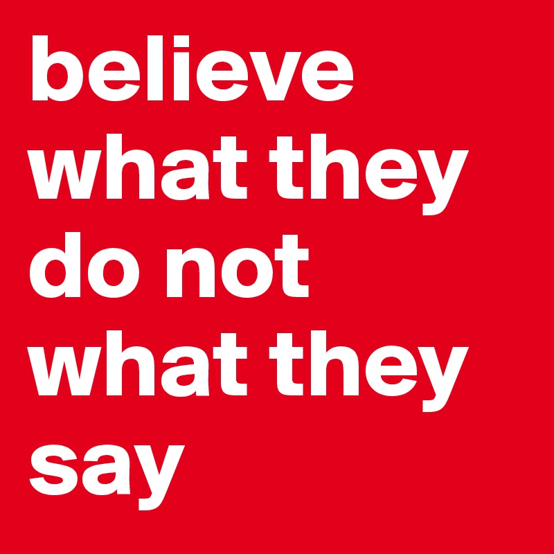 believe what they do not what they say 