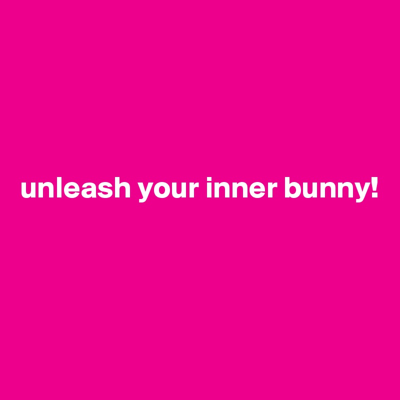 




unleash your inner bunny!




