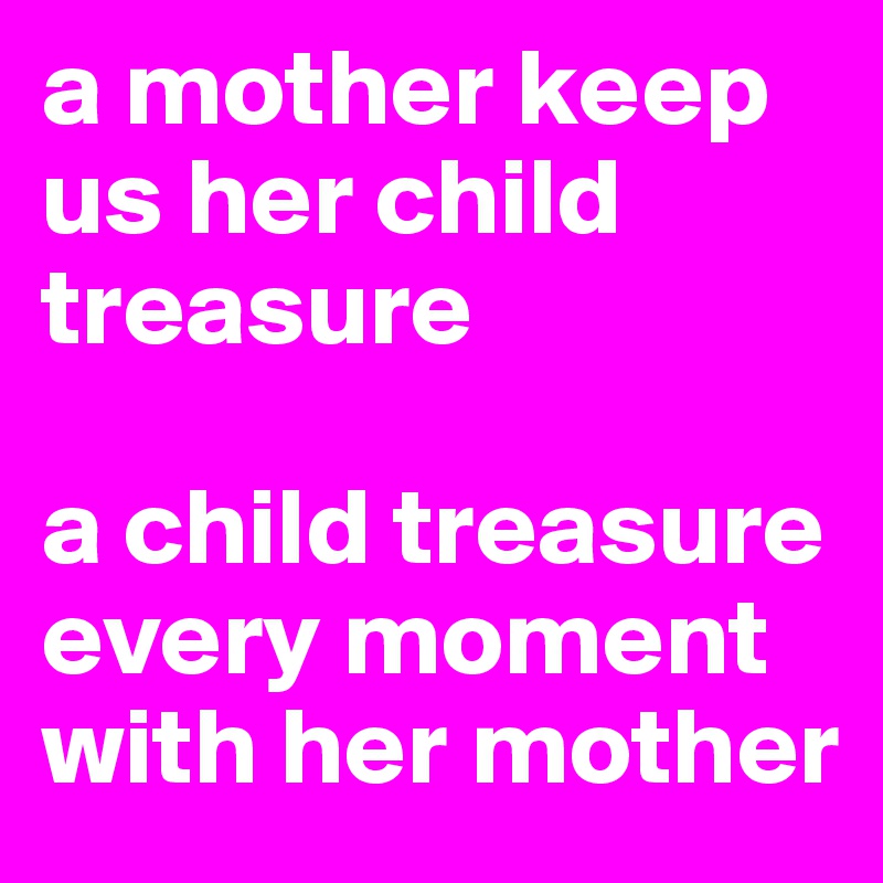 a mother keep us her child treasure

a child treasure every moment with her mother
