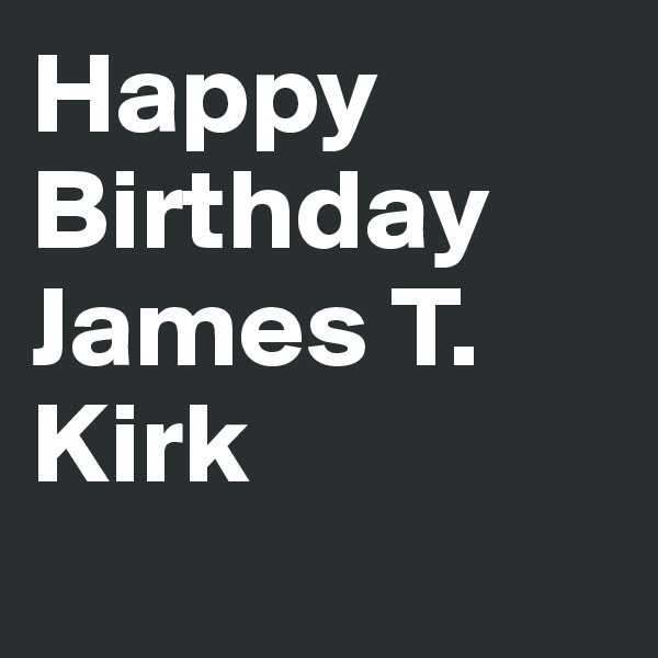 Happy Birthday James T. Kirk
