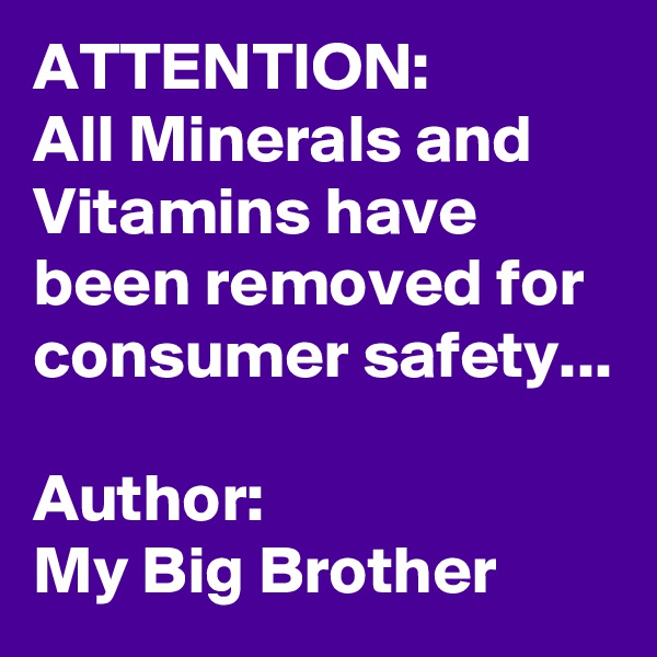 ATTENTION:
All Minerals and Vitamins have been removed for consumer safety...

Author:
My Big Brother 