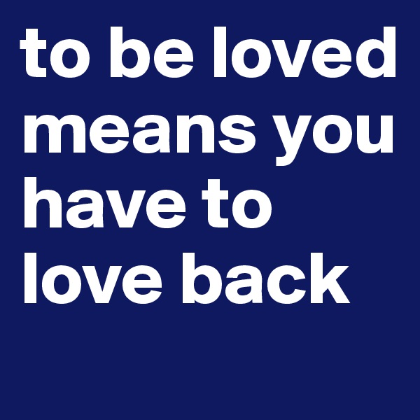 to be loved means you have to love back 