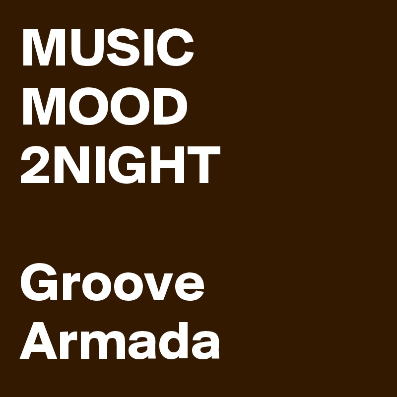 MUSIC MOOD 2NIGHT

Groove Armada
