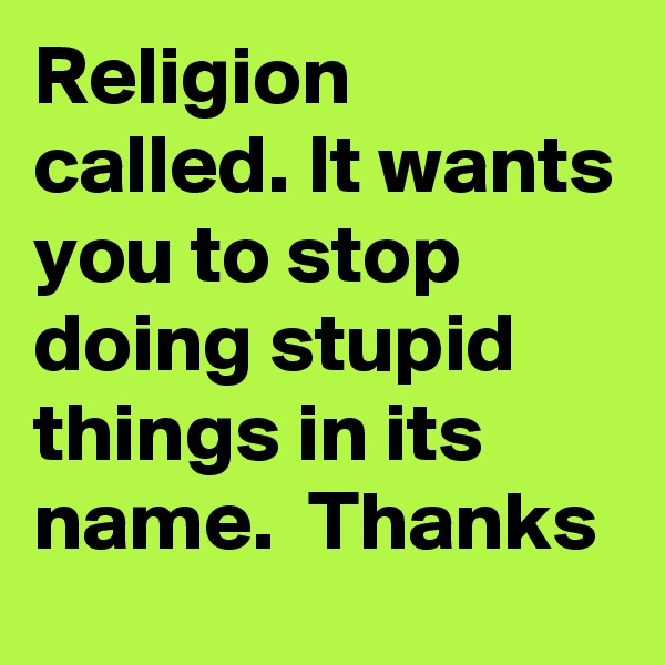 Religion called. It wants you to stop doing stupid things in its name.  Thanks  