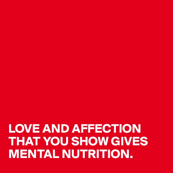








LOVE AND AFFECTION THAT YOU SHOW GIVES MENTAL NUTRITION.