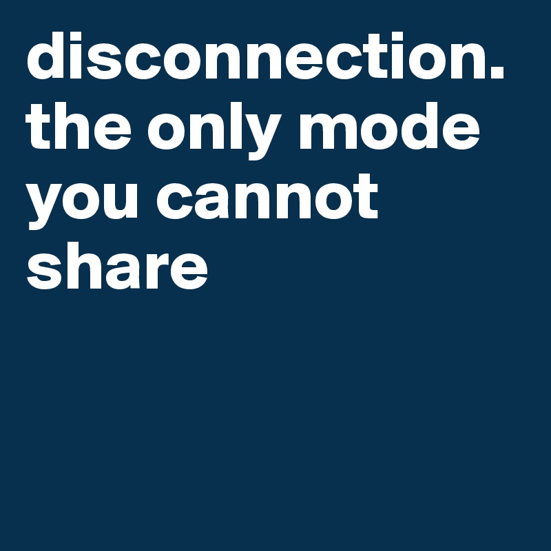 disconnection. the only mode you cannot share


