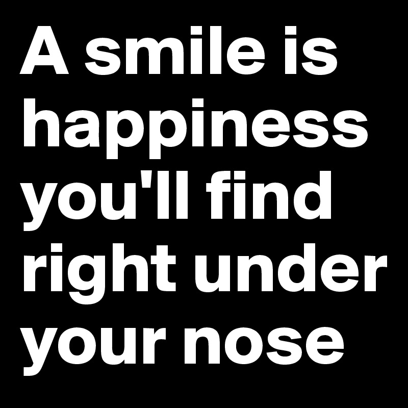 A smile is happiness you'll find right under your nose