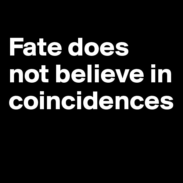 
Fate does not believe in coincidences

