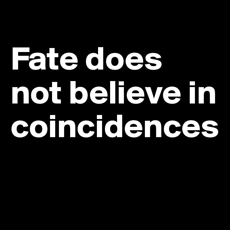 
Fate does not believe in coincidences

