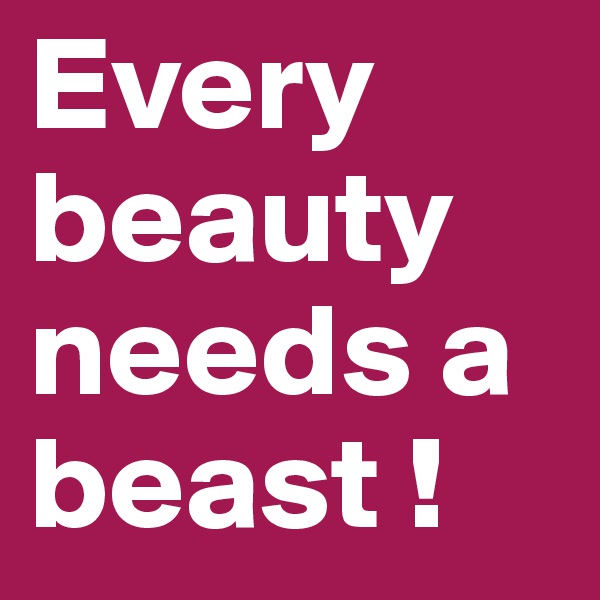 Every beauty needs a beast !