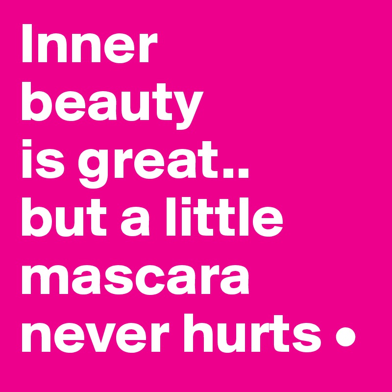 Inner
beauty
is great..
but a little mascara never hurts •