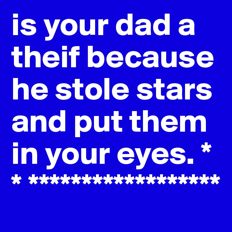 is your dad a theif because he stole stars and put them in your eyes. * * ******************