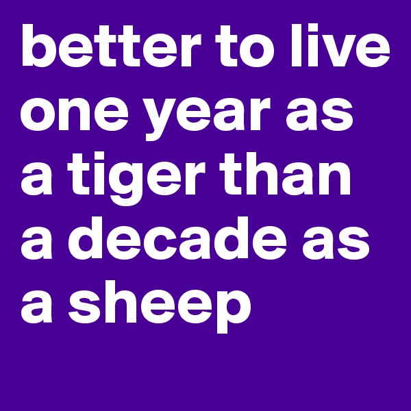 better to live one year as a tiger than a decade as a sheep