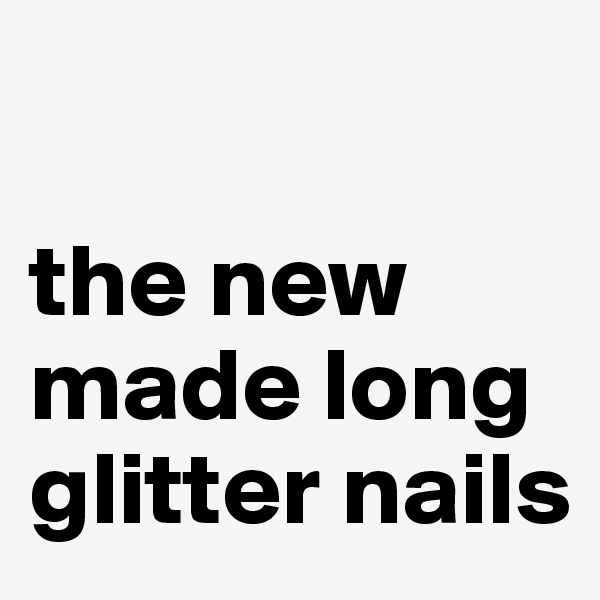 

the new made long glitter nails