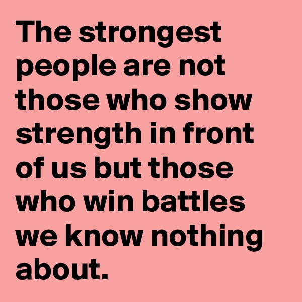 The strongest people are not those who show strength in front of us but those who win battles we know nothing about.