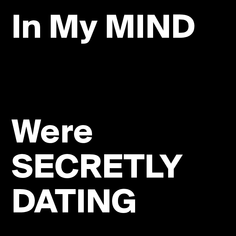 In My MIND 


Were SECRETLY DATING 